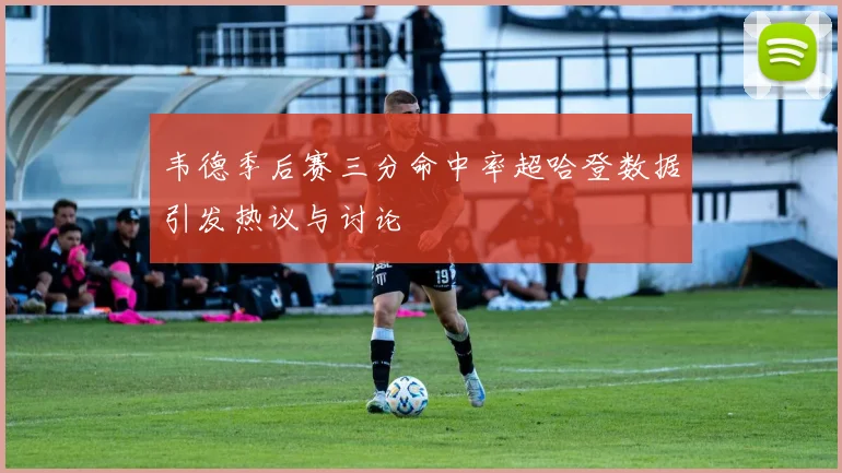 韦德季后赛三分命中率超哈登数据引发热议与讨论