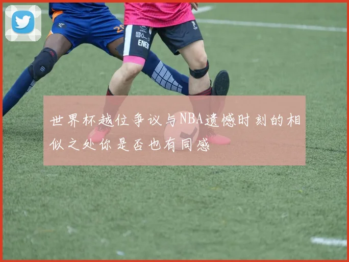 世界杯越位争议与NBA遗憾时刻的相似之处你是否也有同感