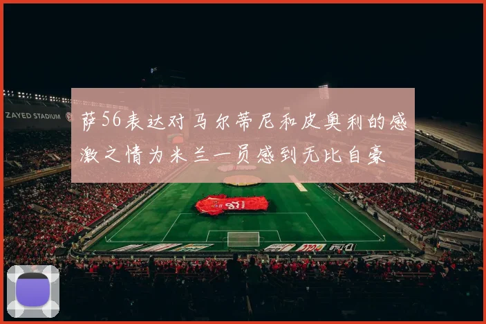萨56表达对马尔蒂尼和皮奥利的感激之情为米兰一员感到无比自豪