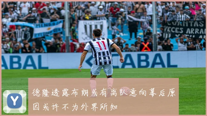 德隆透露布朗或有离队意向幕后原因或许不为外界所知