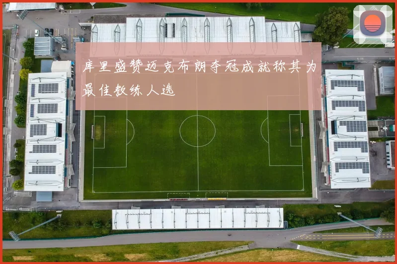 库里盛赞迈克布朗夺冠成就称其为最佳教练人选