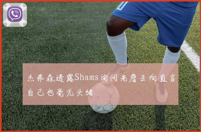 杰弗森透露Shams询问老詹去向直言自己也毫无头绪