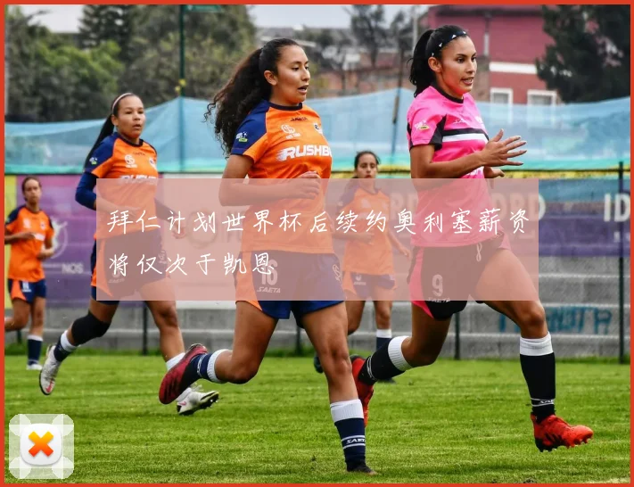 拜仁计划世界杯后续约奥利塞薪资将仅次于凯恩