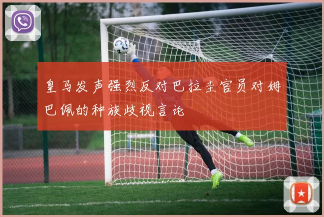 皇马发声强烈反对巴拉圭官员对姆巴佩的种族歧视言论